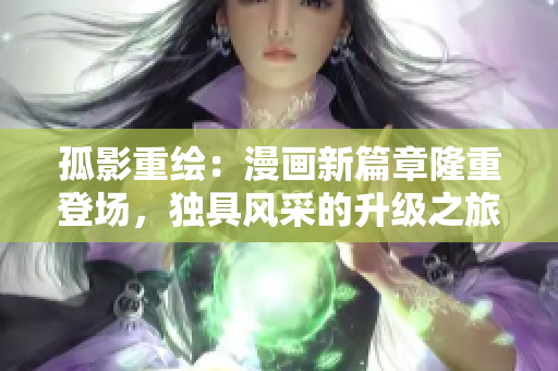 孤影重绘：漫画新篇章隆重登场，独具风采的升级之旅