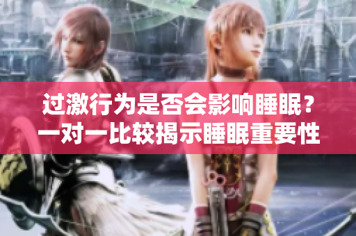 过激行为是否会影响睡眠？一对一比较揭示睡眠重要性