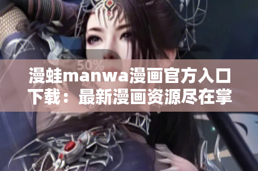 漫蛙manwa漫画官方入口下载：最新漫画资源尽在掌握，轻松畅享阅读乐趣