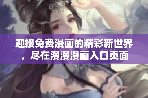 迎接免费漫画的精彩新世界，尽在漫漫漫画入口页面