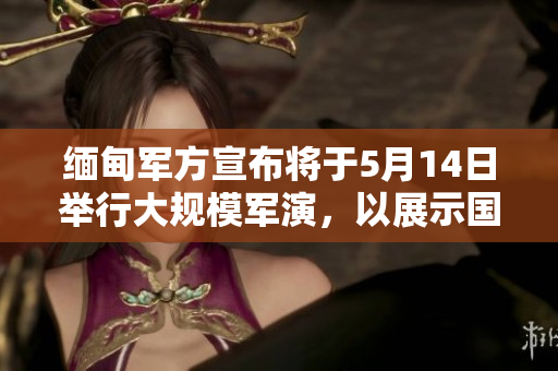 缅甸军方宣布将于5月14日举行大规模军演，以展示国防实力。
