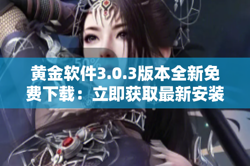 黄金软件3.0.3版本全新免费下载：立即获取最新安装包