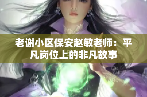 老谢小区保安赵敏老师：平凡岗位上的非凡故事