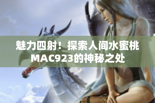 魅力四射！探索人间水蜜桃MAC923的神秘之处