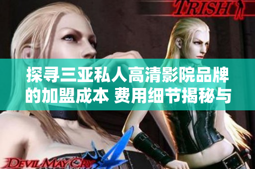 探寻三亚私人高清影院品牌的加盟成本 费用细节揭秘与投资指南