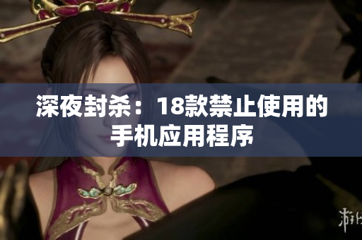 深夜封杀：18款禁止使用的手机应用程序