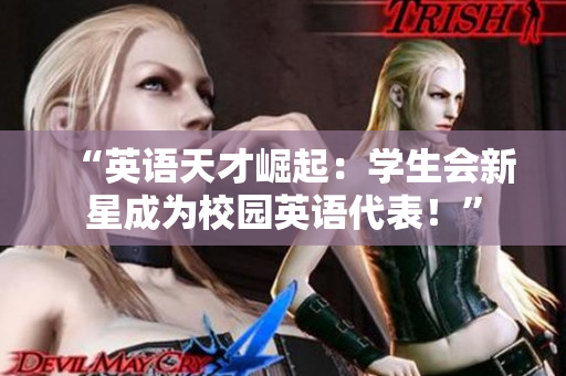 “英语天才崛起：学生会新星成为校园英语代表！”
