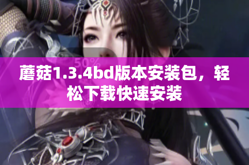 蘑菇1.3.4bd版本安装包，轻松下载快速安装