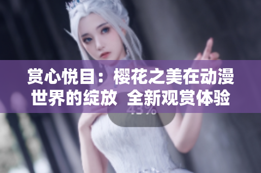 赏心悦目：樱花之美在动漫世界的绽放  全新观赏体验等你来！