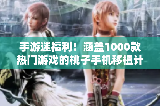 手游迷福利！涵盖1000款热门游戏的桃子手机移植计划震撼发布