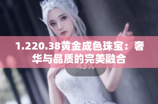 1.220.38黄金成色珠宝：奢华与品质的完美融合
