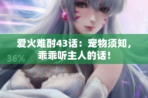 爱火难酎43话：宠物须知，乖乖听主人的话！