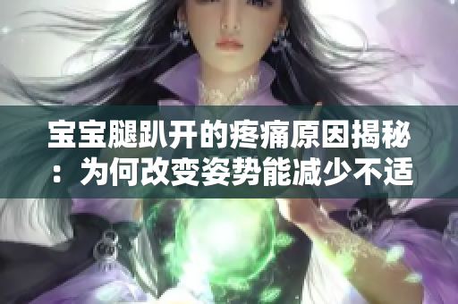 宝宝腿趴开的疼痛原因揭秘：为何改变姿势能减少不适？