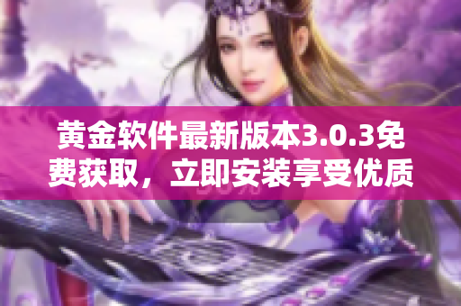 黄金软件最新版本3.0.3免费获取，立即安装享受优质服务