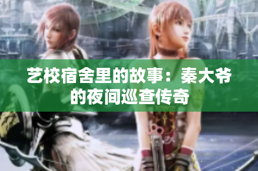 艺校宿舍里的故事：秦大爷的夜间巡查传奇