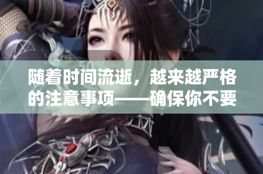 随着时间流逝，越来越严格的注意事项——确保你不要错过任何重要细节
