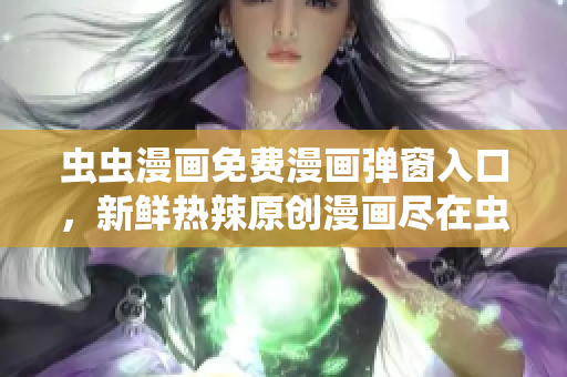 虫虫漫画免费漫画弹窗入口，新鲜热辣原创漫画尽在虫虫漫画网