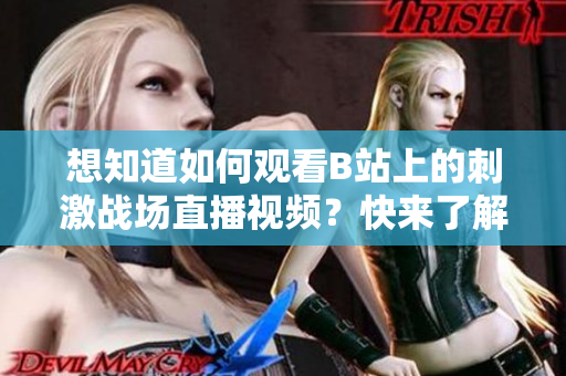 想知道如何观看B站上的刺激战场直播视频？快来了解吧！