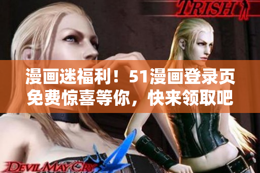 漫画迷福利！51漫画登录页免费惊喜等你，快来领取吧
