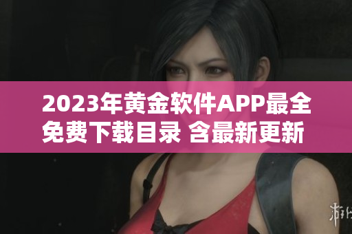 2023年黄金软件APP最全免费下载目录 含最新更新 特色功能一览