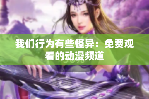 我们行为有些怪异：免费观看的动漫频道