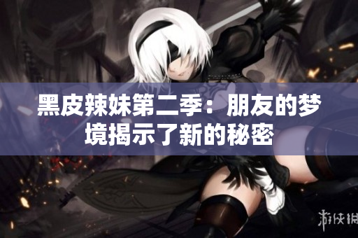 黑皮辣妹第二季：朋友的梦境揭示了新的秘密