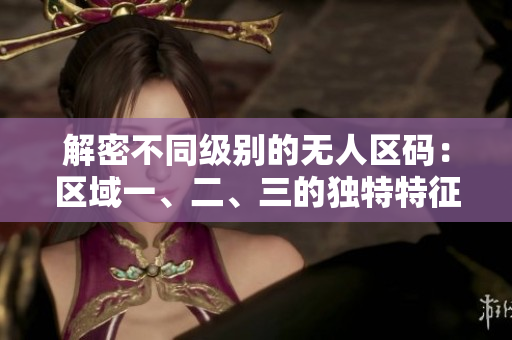 解密不同级别的无人区码：区域一、二、三的独特特征揭秘