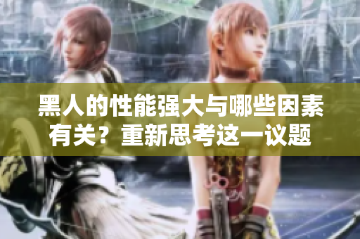 黑人的性能强大与哪些因素有关？重新思考这一议题