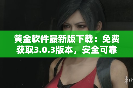 黄金软件最新版下载：免费获取3.0.3版本，安全可靠