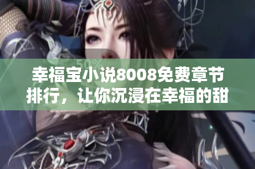 幸福宝小说8008免费章节排行，让你沉浸在幸福的甜蜜世界中