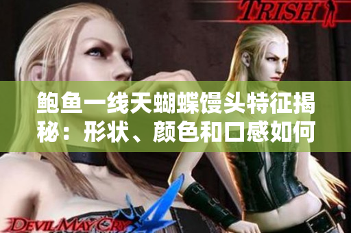 鲍鱼一线天蝴蝶馒头特征揭秘：形状、颜色和口感如何？
