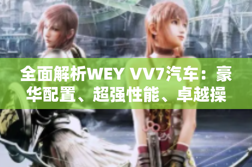 全面解析WEY VV7汽车：豪华配置、超强性能、卓越操控，引领豪华SUV的新时代