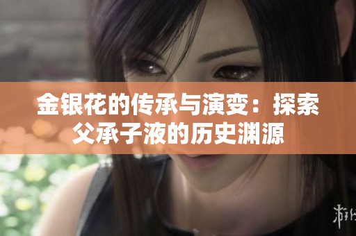 金银花的传承与演变：探索父承子液的历史渊源
