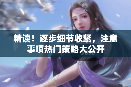 精读！逐步细节收紧，注意事项热门策略大公开