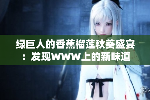 绿巨人的香蕉榴莲秋葵盛宴：发现WWW上的新味道