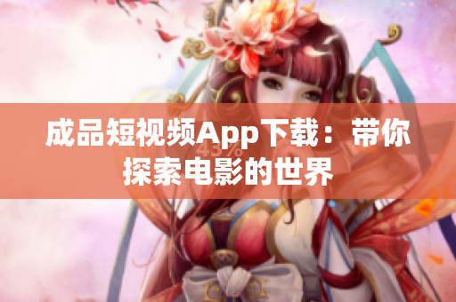 成品短视频App下载：带你探索电影的世界