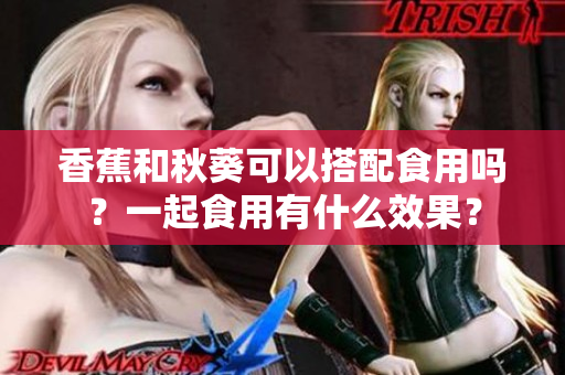 香蕉和秋葵可以搭配食用吗？一起食用有什么效果？