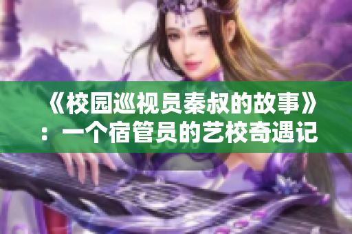 《校园巡视员秦叔的故事》：一个宿管员的艺校奇遇记