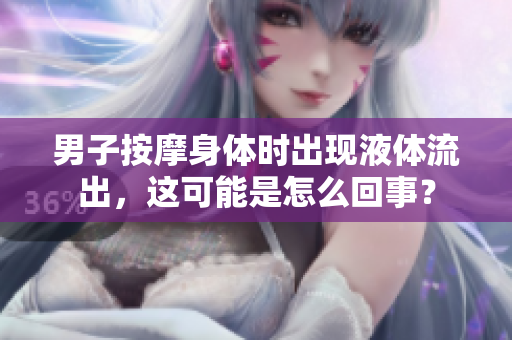 男子按摩身体时出现液体流出，这可能是怎么回事？