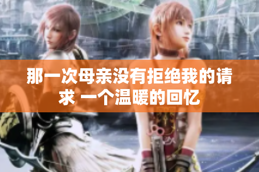 那一次母亲没有拒绝我的请求 一个温暖的回忆