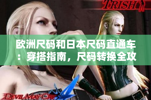 欧洲尺码和日本尺码直通车：穿搭指南，尺码转换全攻略！