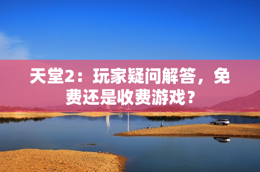天堂2：玩家疑问解答，免费还是收费游戏？