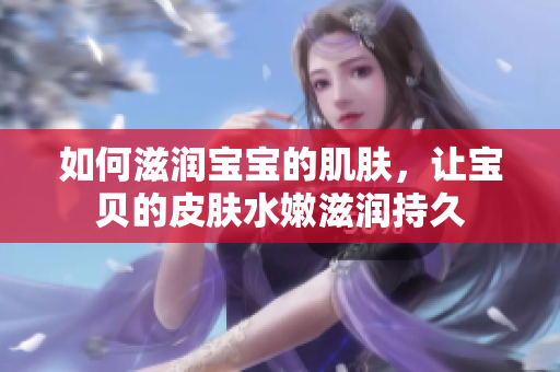 如何滋润宝宝的肌肤，让宝贝的皮肤水嫩滋润持久