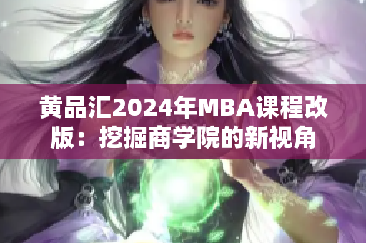 黄品汇2024年MBA课程改版：挖掘商学院的新视角
