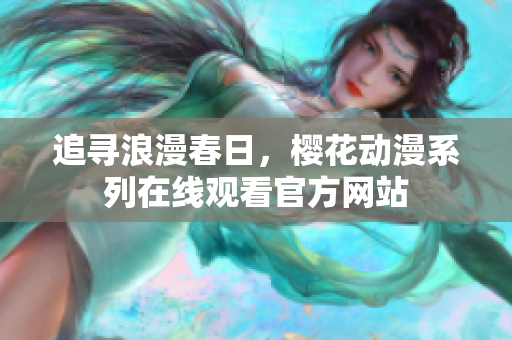 追寻浪漫春日，樱花动漫系列在线观看官方网站