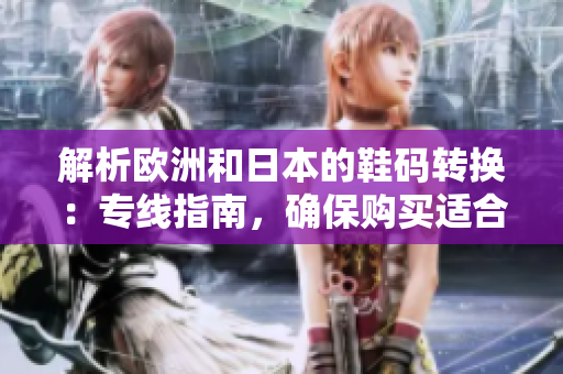 解析欧洲和日本的鞋码转换：专线指南，确保购买适合你的鞋子