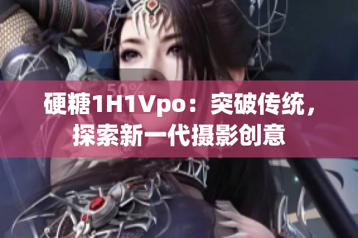 硬糖1H1Vpo：突破传统，探索新一代摄影创意