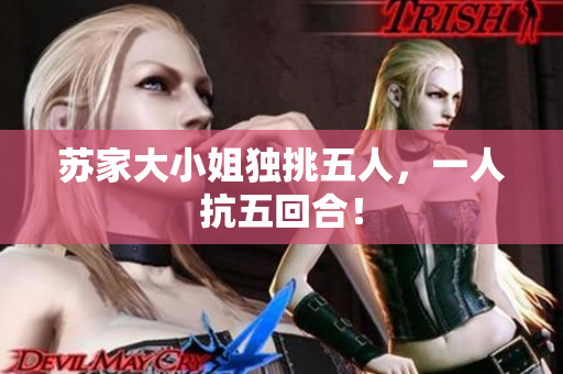 苏家大小姐独挑五人，一人抗五回合！
