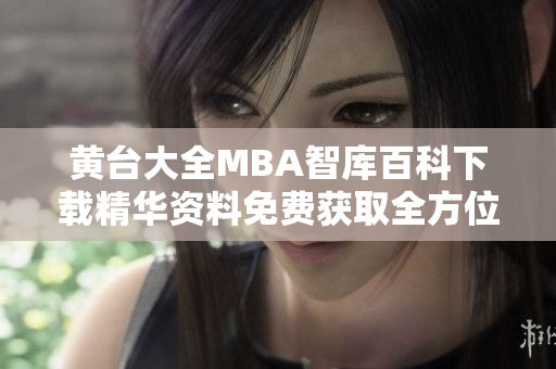 黄台大全MBA智库百科下载精华资料免费获取全方位关键信息一网打尽
