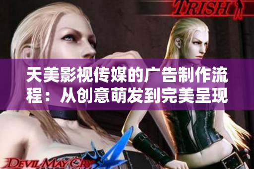 天美影视传媒的广告制作流程：从创意萌发到完美呈现